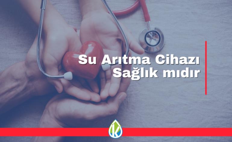 Su Arıtma Cihazı Sağlık mıdır?