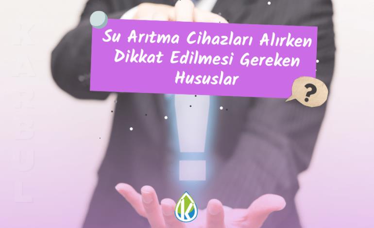 Su Arıtma Cihazları Alırken Dikkat Edilmesi Gereken Hususlar?