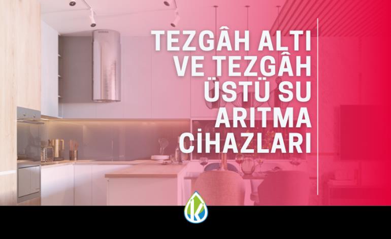 Tezgah Altı ve Tezgah Üstü Su Arıtma Cihazları